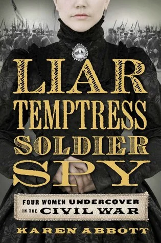 Liar, Temptress, Soldier, Spy: Four Women Undercover in the Civil War 