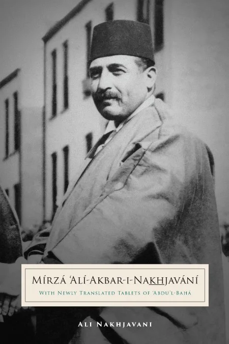 Mírzá ‘Alí-Akbar-i-Nakhjavání With Newly Translated Tablets of `Abdu'l-Bahá