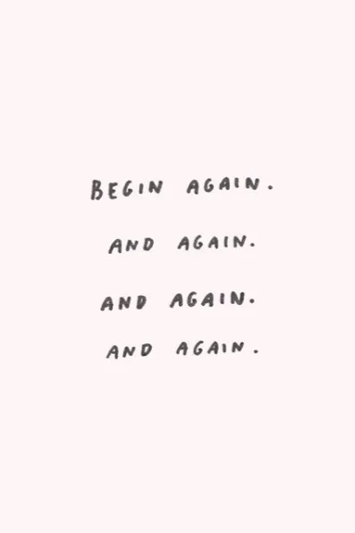 cry yourself to sleep, wake up, begin again