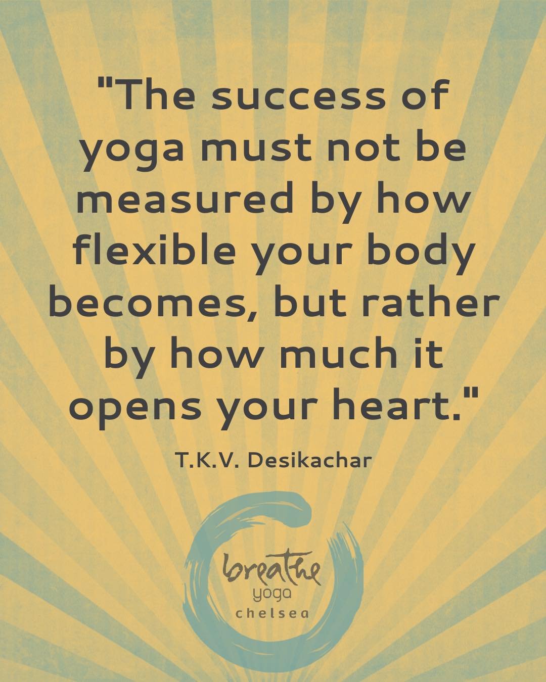 &quot;The success of yoga must not be measured by how flexible your body becomes, but rather by how much it opens your heart.&quot; &ndash; T.K.V. Desikachar

This weekend at Breathe, we invite you to come as you are &mdash; to move, rest, and reconn