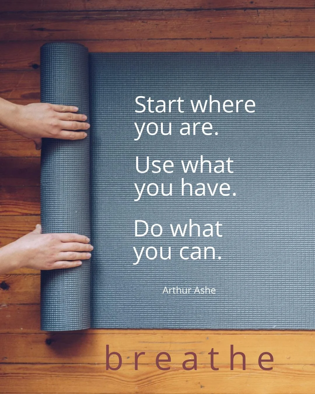 &ldquo;Start where you are. Use what you have. Do what you can.&rdquo; - Arthur Ashe

Just come to your mat. Notice how you feel at the beginning of class, and notice how you feel at the end. Yoga has a way of shifting something. A little more ease. 