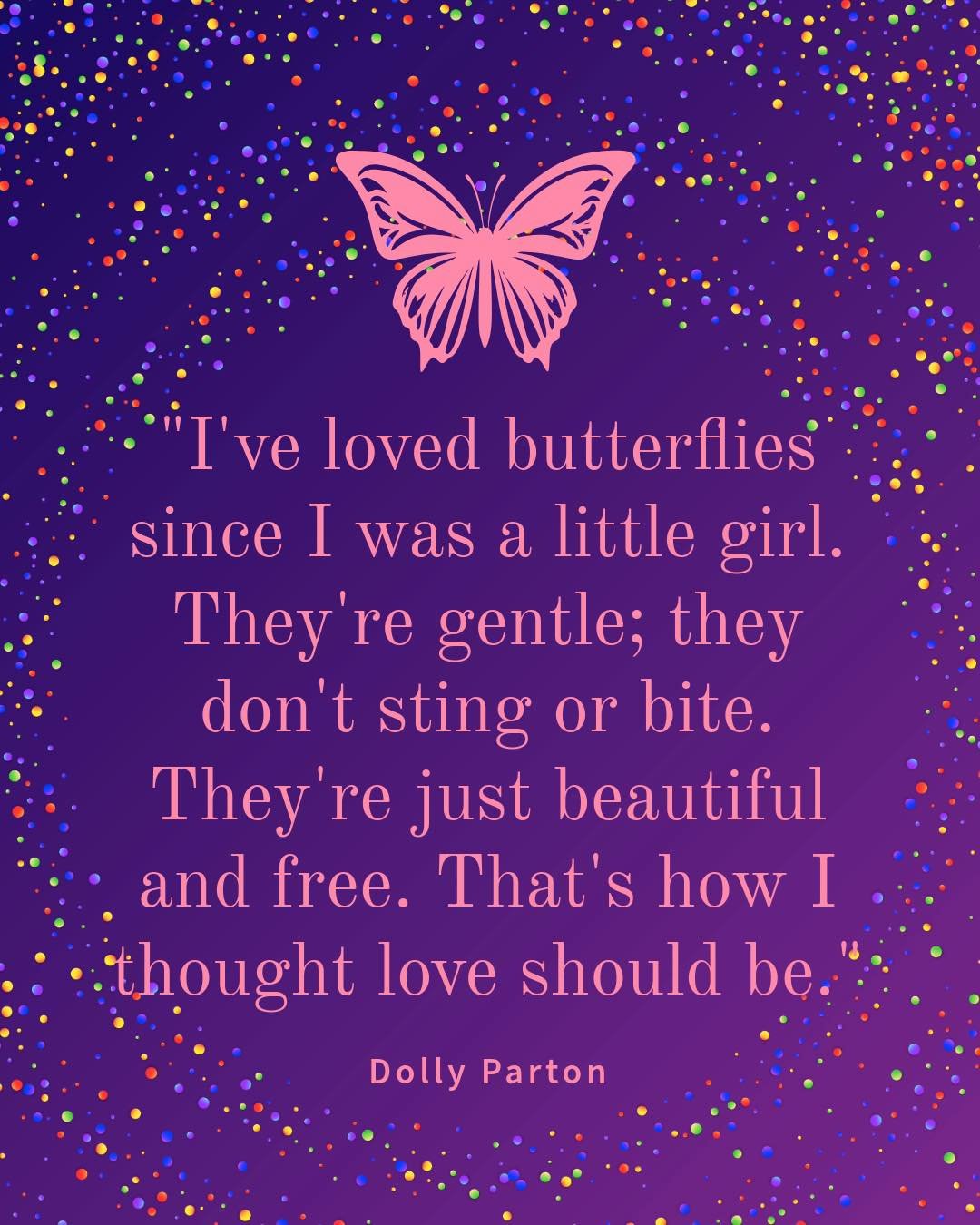 🦋 Dolly Parton Day | Friday, 9-25 🦋

&ldquo;I've loved butterflies since I was a little girl. They're gentle; they don't sting or bite. They're just beautiful and free. That's how I thought love should be.&rdquo;

As we continue exploring Ahimsa (l