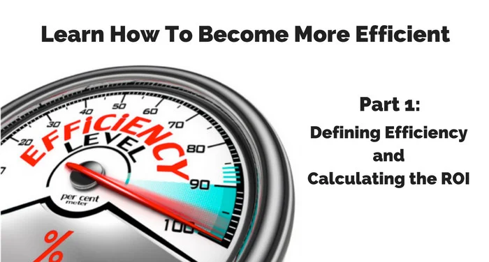 Learn How To Become More Efficient —Part 1: Defining Efficiency and Calculating the ROI