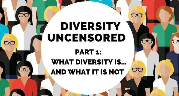 DIVERSITY UNCENSORED: Part 1—What Diversity Is… And What It Is Not