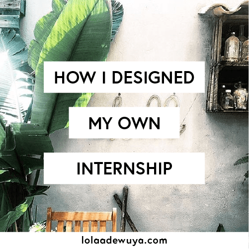 How I Designed My Own Internship | lolaadewuya.com