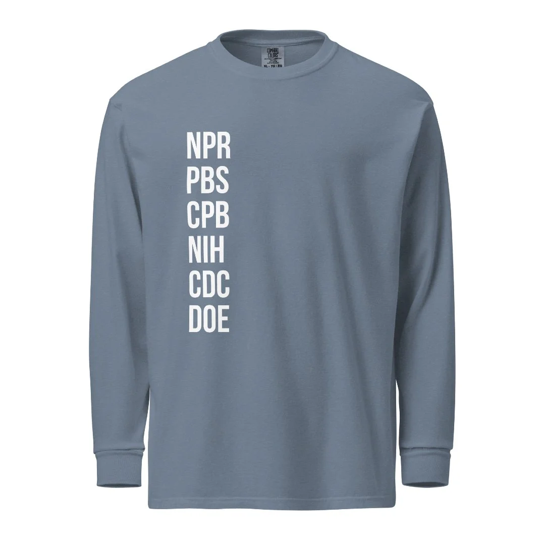The list is too long for one shirt! We need to protect our public entities -- NPR, PBS, the CDC, and more. 

https://wildrevivalgardening.com/shop/p/defend-our-agencies