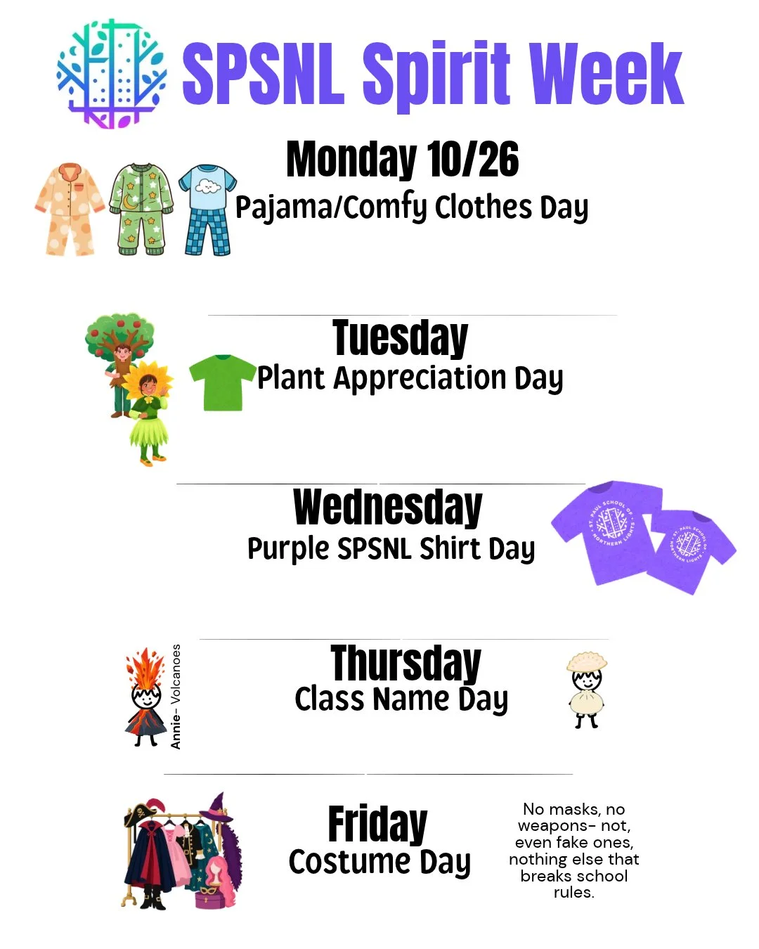 Northern Lights Spirit is right around the corner beginning Monday, October 26th.

Monday - Pajama Day
Tuesday - Plant Appreciation Day
Wednesday- Purple SPSNL Shirt Day (or Spirit Wear)
Thursday -Class Name Day
Friday- Costume Day