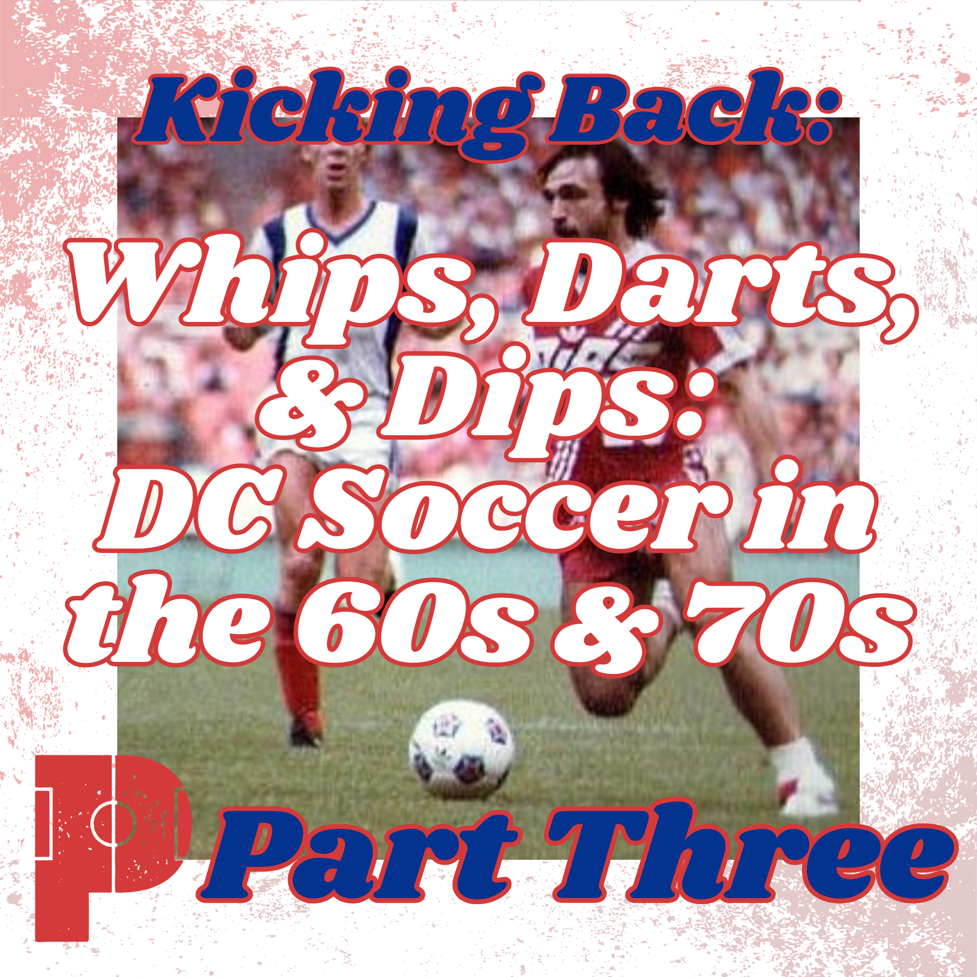 Kicking Back: Whips, Darts, &amp; Dips - DC Soccer in the 60s &amp; 70s (Part Three)