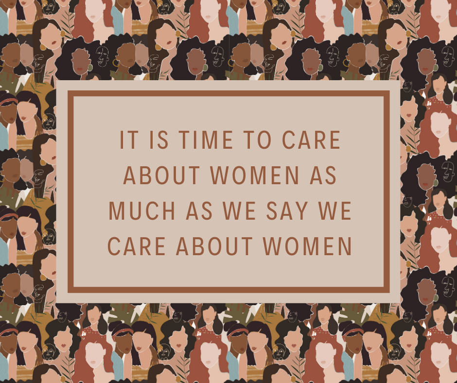 It is time to care about women as much as we say we care about women.