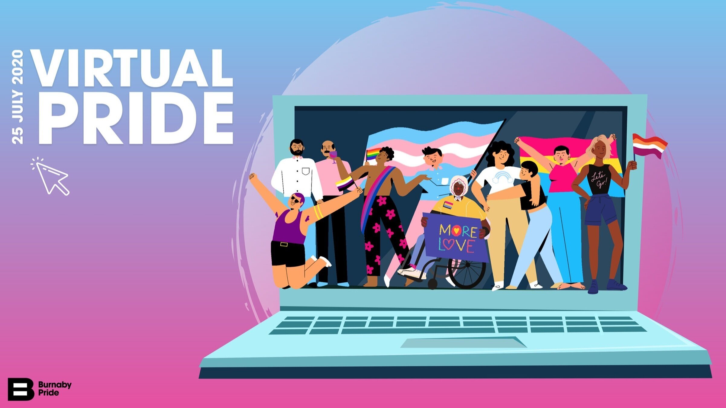 A pink and blue gradient background. On top there is a graphic of an open laptop, on the screen of the laptop there is diverse group of people, some in a celebratory pose, some hugging and some holding a Trans pride flag, a rainbow pride flag, a lesbian pride flag and a nonbinary pride flag, one person with a wheelchair is holding a sign that reads “More Love”. Text to the left of the laptop graphic reads “ Virtual Pride, 25 July 2020, 6PM-9PM”