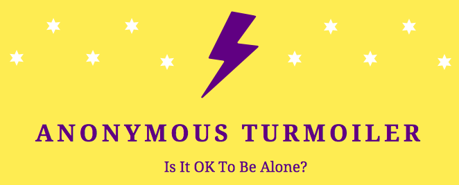Anonymous Turmoiler: Is It OK To Be Alone?