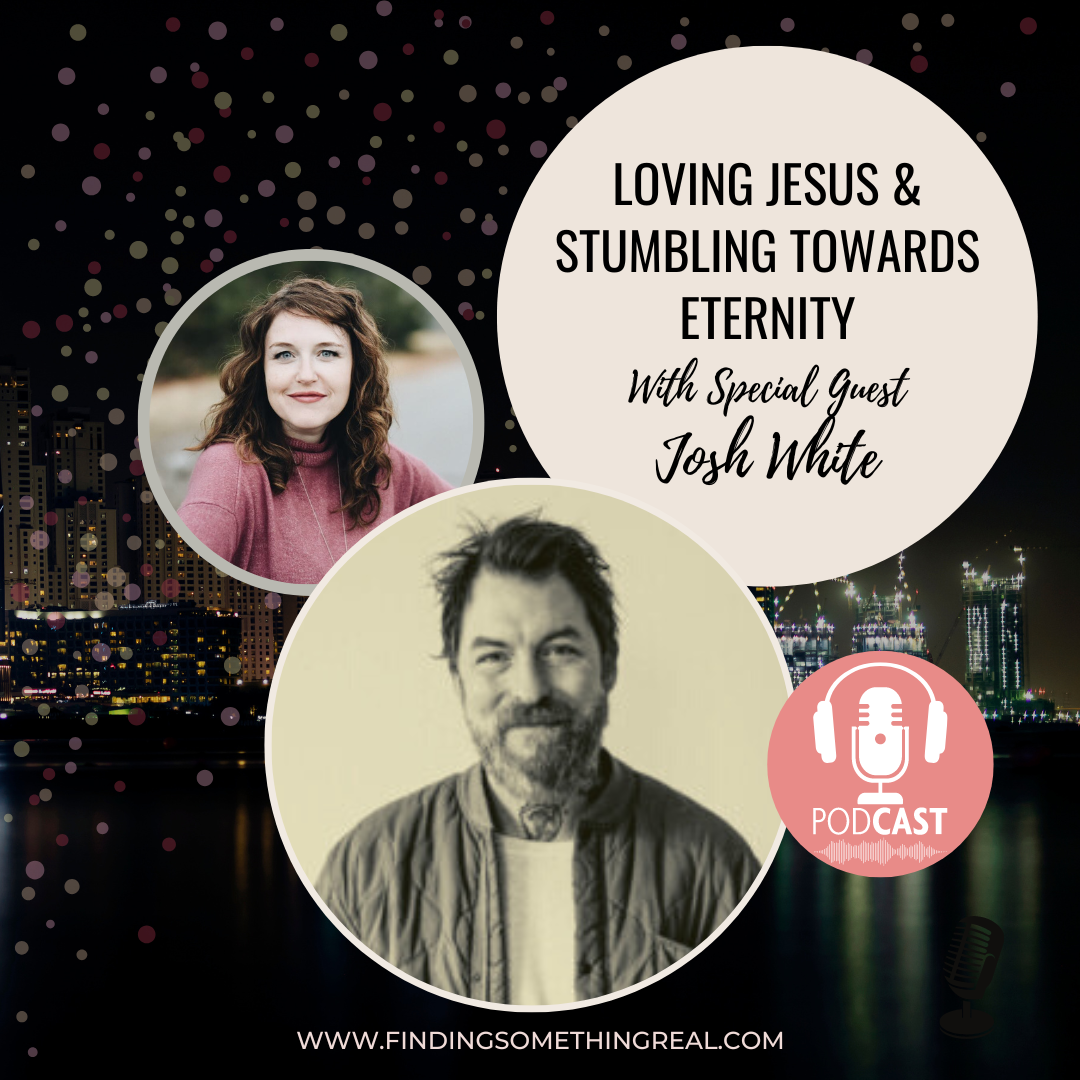 Loving Jesus &amp; Stumbling Towards Eternity with Josh White