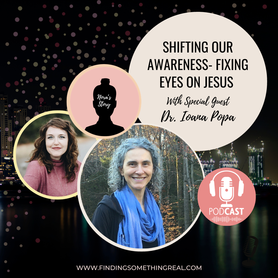 Shifting Our Awareness- Fixing Eyes on Jesus with Dr. Ioana Popa