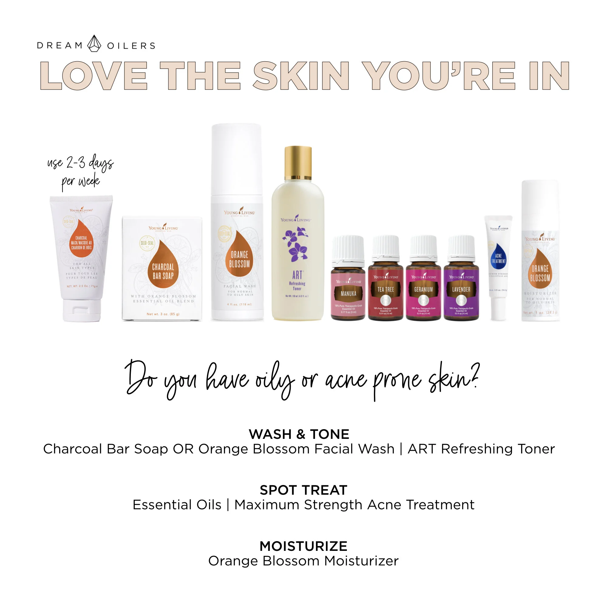 If you have oily or acne prone skin, you will love the Orange Blossom products! For toner, we suggest the ART Refreshing Toner, but you can use the Bloom Brightening Essence if you prefer.For essential oils, both Manuka and Tea Tree are great for acne. Apply them neat after cleansing and toning. The Maximum Strength Acne Treatment is also great for spot treatments.Make sure to check out the Boho Botox protocol above, which is great for ALL skin types.