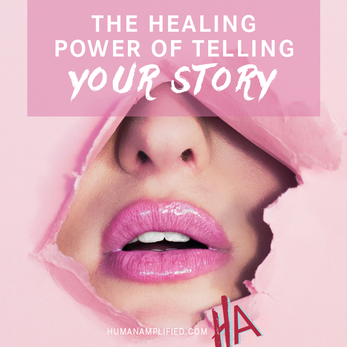 The Healing Power of Telling Your Story — Human Amplified