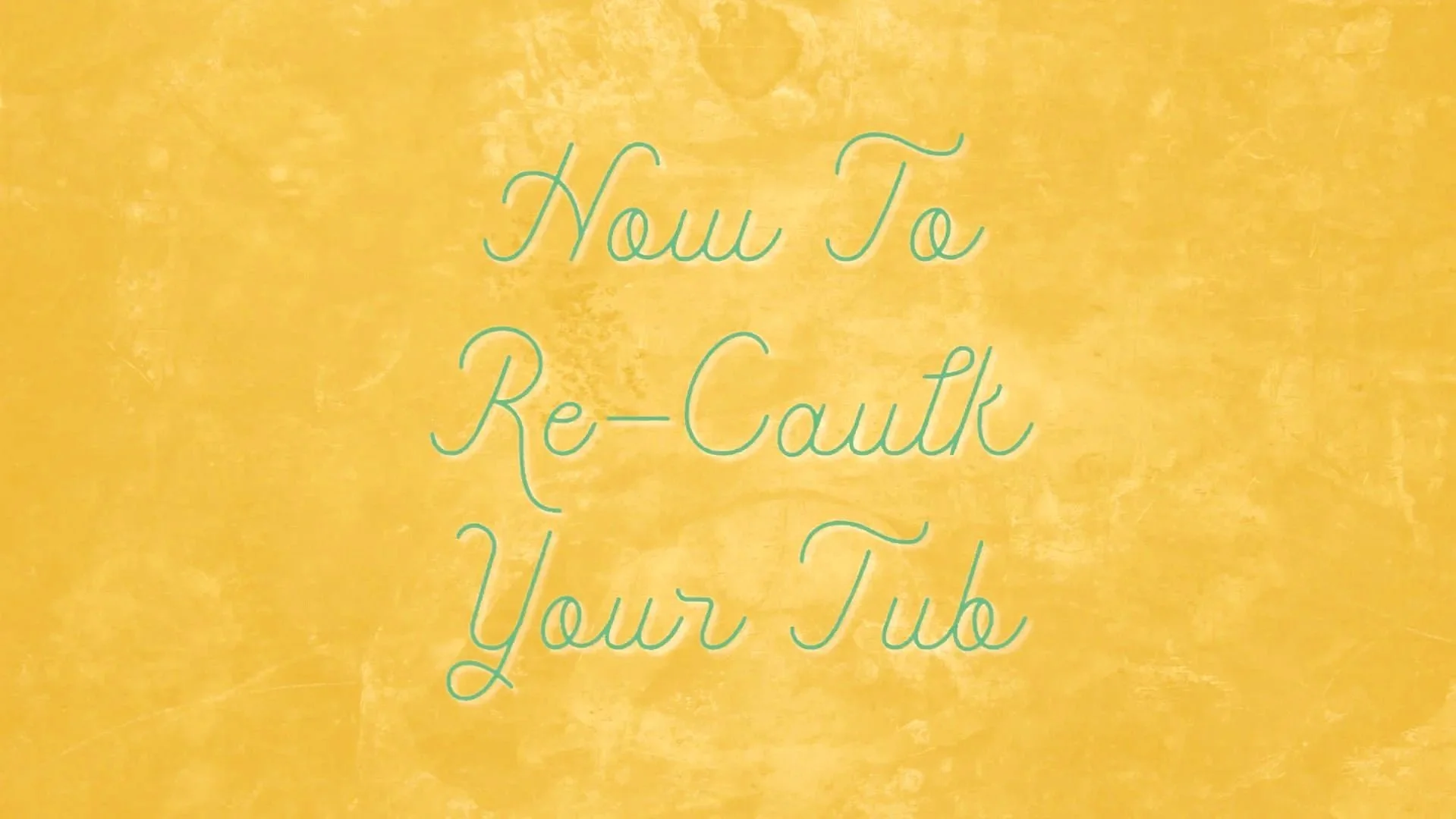 Yellow textured background with teal cursive text that says 'How To Re-Caulk Your Tub'.
