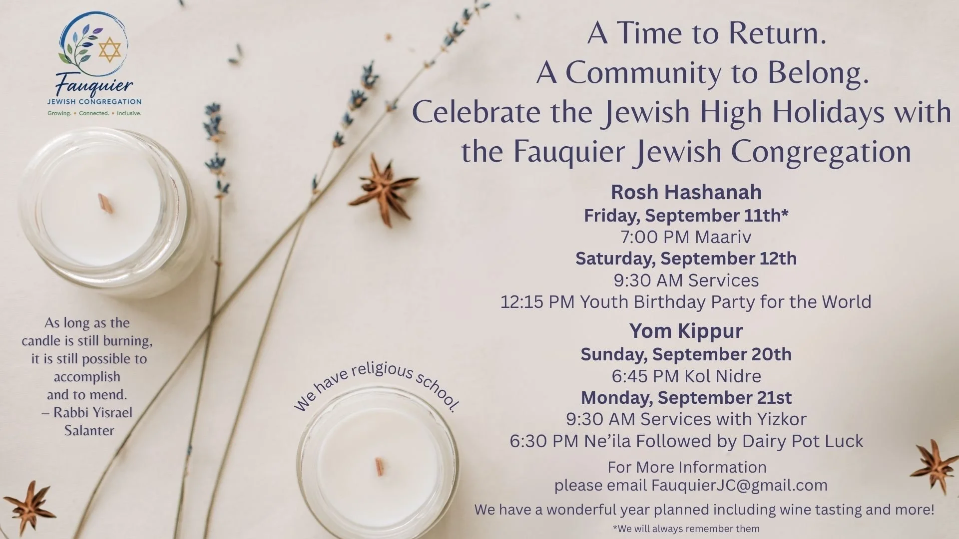 This is our High Holiday Schedule.  Rosh Hashana Services are Friday September 11th at 7pm and Saturday September 12th at 9:30.  We will have our youth birthday party for the world on Saturday September 12th.  Yom Kippur Kol Nidre will be Sept 20th