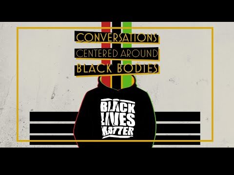 CONVERSATIONS CENTERED AROUND BLACK BODIES: Black Lives Matter