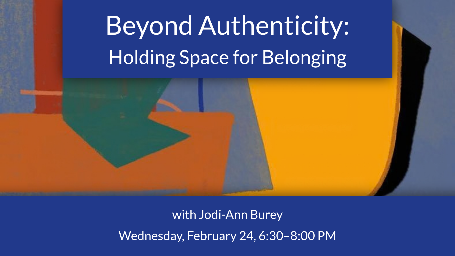 Beyond Authenticity: Holding Space for Belonging with Jodi-Ann Burey Wednesday, February 24, 6:30–8:00 PM