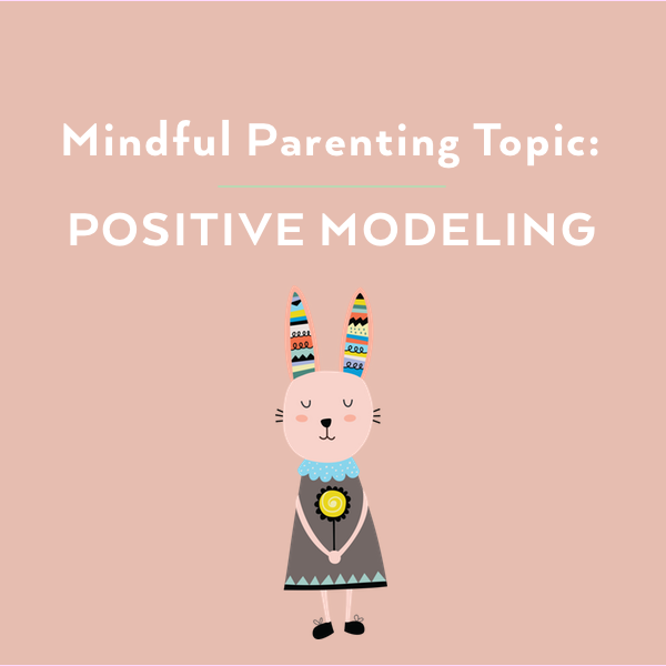 Mindful Parenting and Positive Modeling