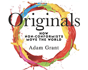 Originals: How Non-Conformists Move the World By Adam Grant