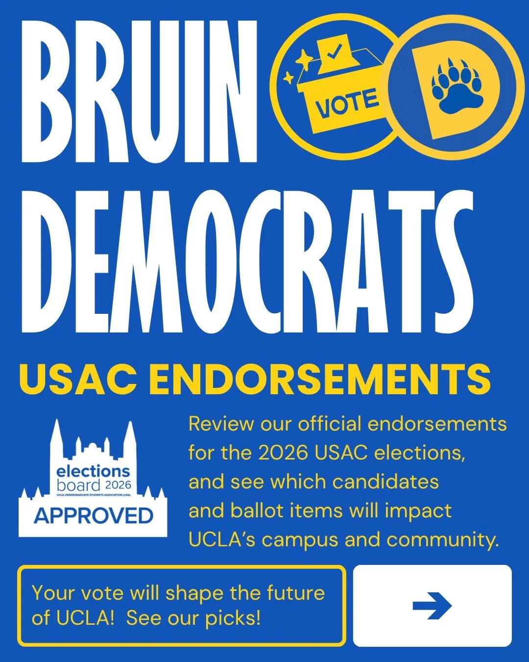 Introducing the Bruin Democrats Official USAC Endorsements for the 2026-2027 election cycle!  We are proud to endorse each of these candidates and ballots!

Voting is from May 8th to May 15th, make sure to vote before the deadline!

Alt Text: A compi