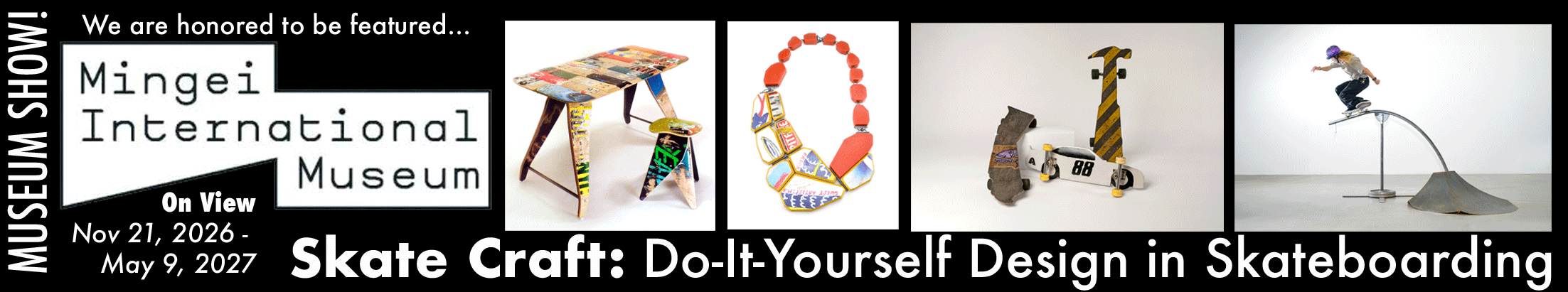 A Banner showing the logo of the Mingei International Museum and we are honored to be featured in Skate Craft: Do-it-yourself Design in Skateboarding nov 21, 2026 - may 9, 2027