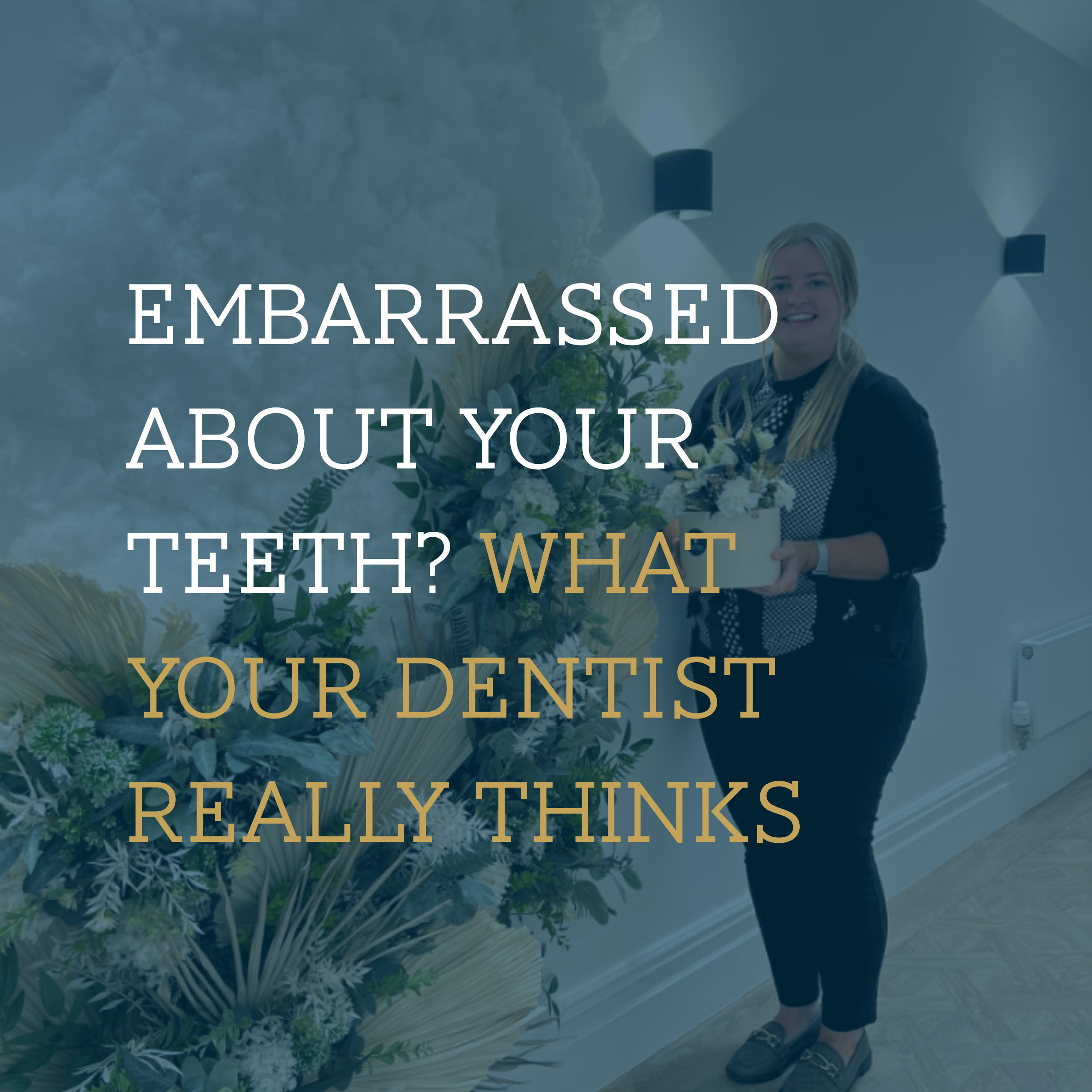 Embarrassed About Your Teeth? What Your Dentist Really Thinks