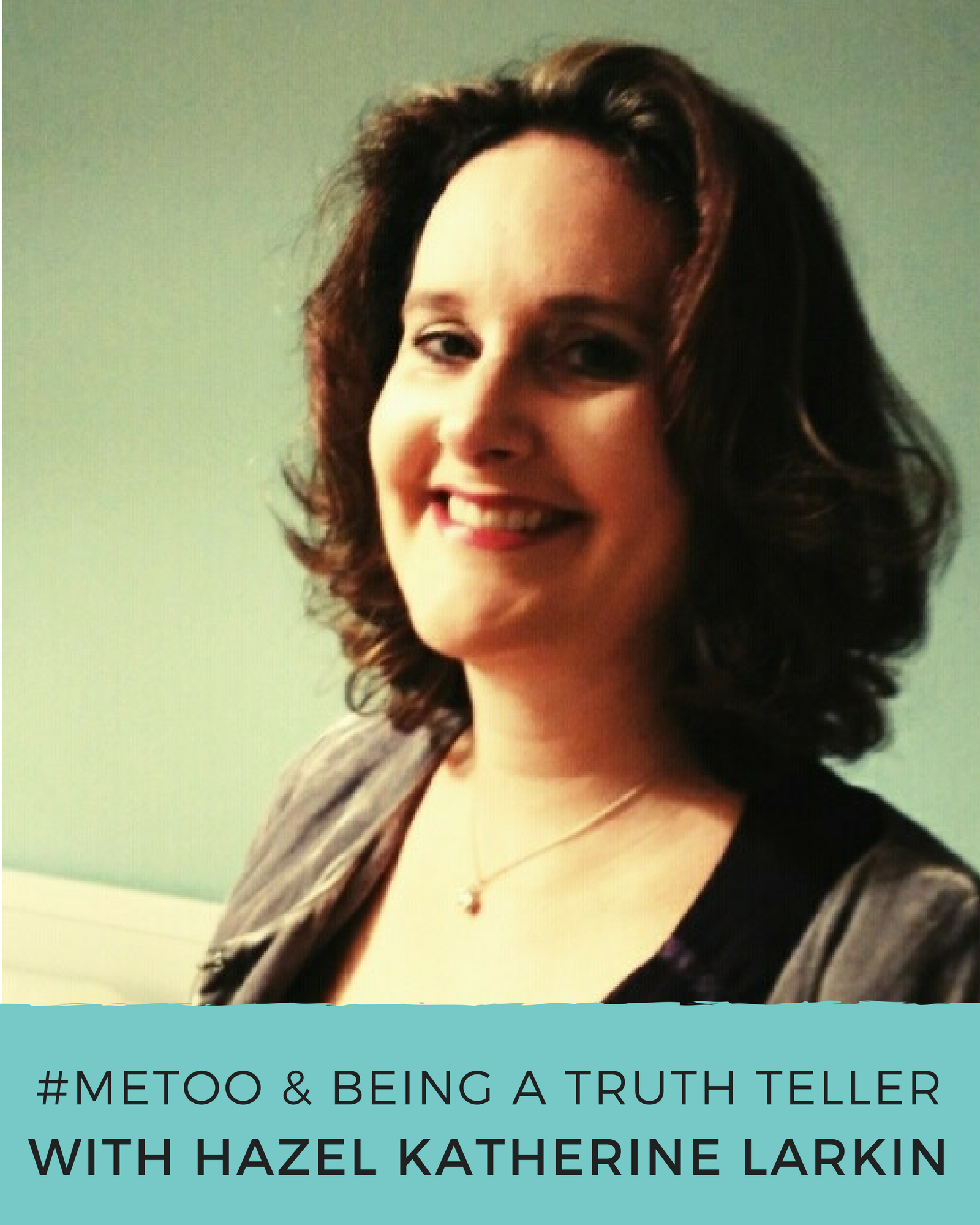 Episode 77: #MeToo & Being a Truth Teller with Hazel Katherine Larkin