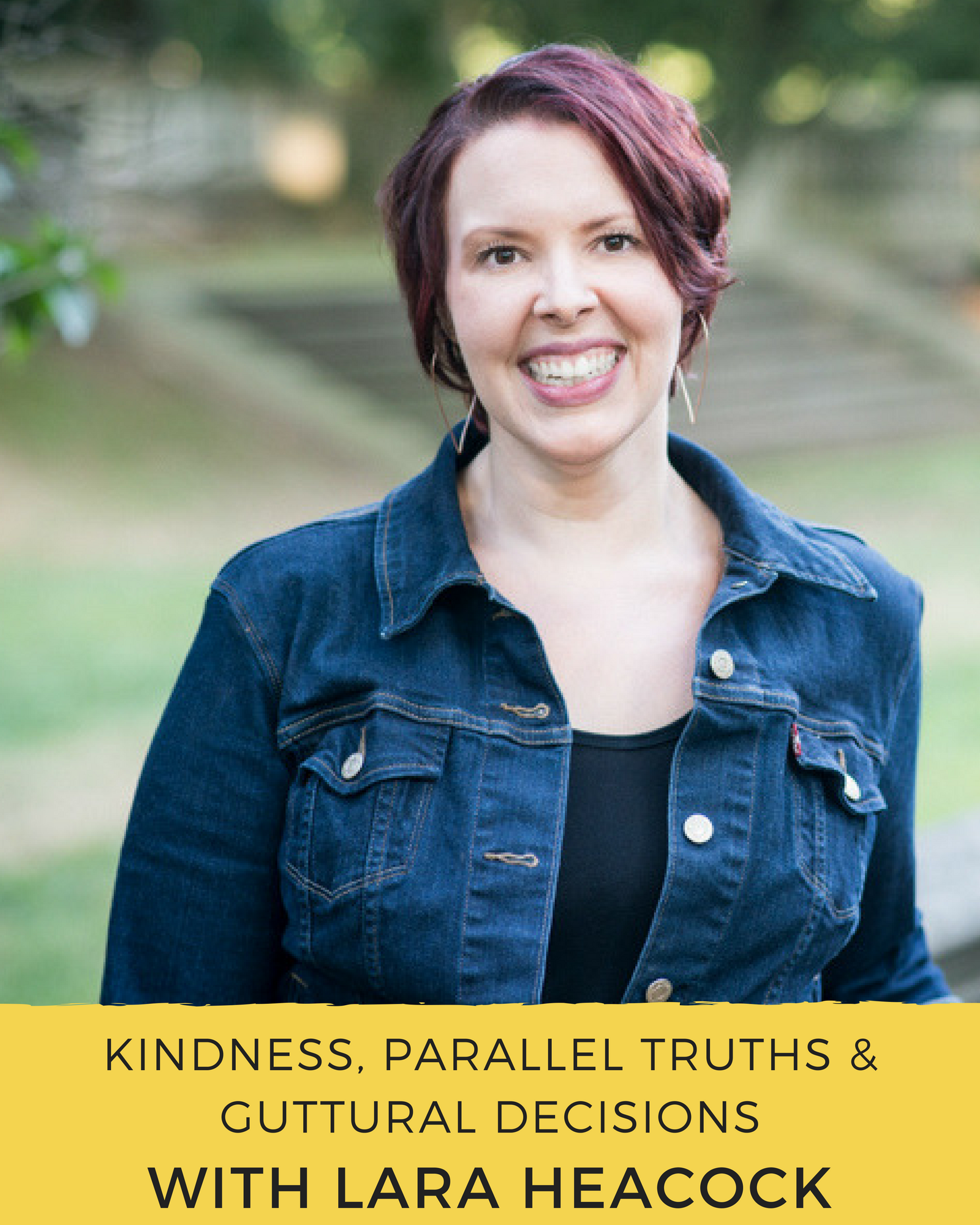 Episode 71: Kindness, Parallel Truths & Guttural Decisions with Lara Heacock