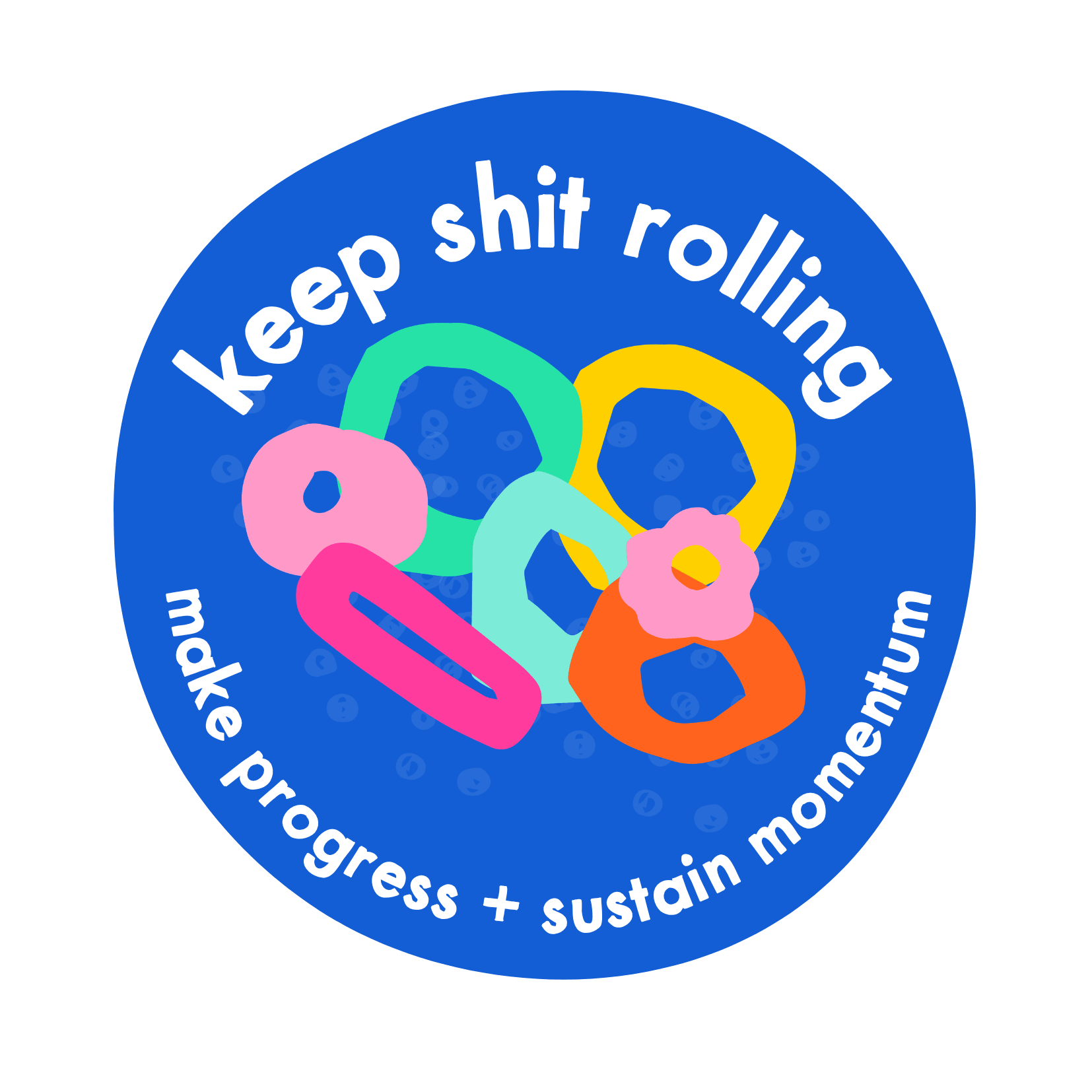 Keep Shit Rolling make progress and sustain momentum.