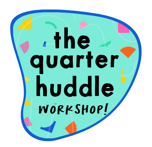 The Quarter Huddle Workshop.