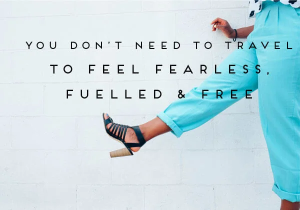 You Don't Need to Travel to Feel Fearless, Fuelled & Free.