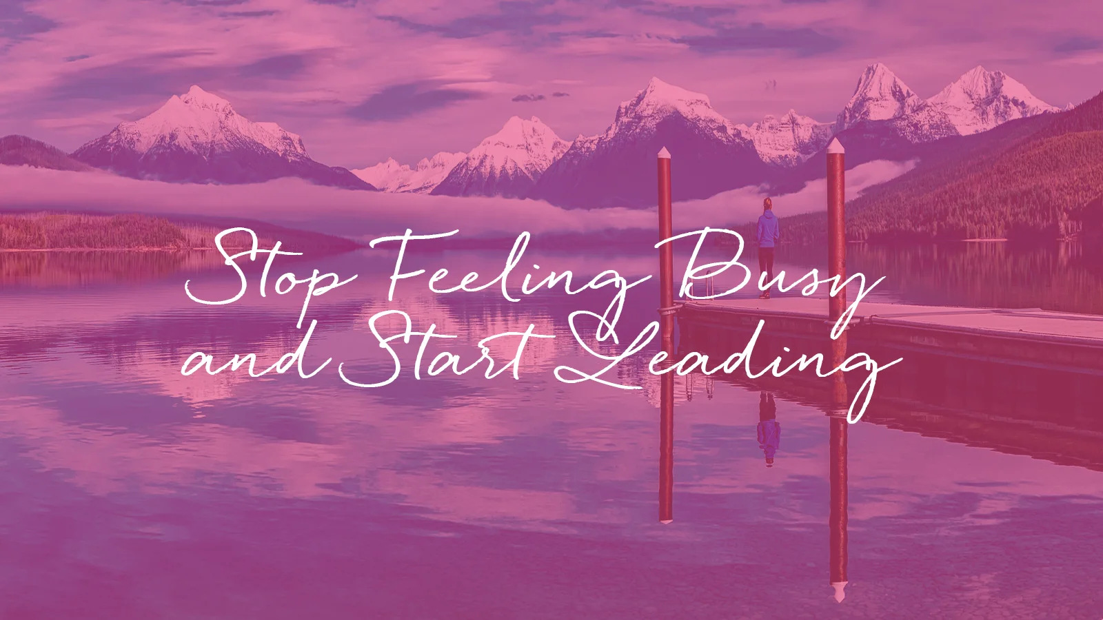 Stop Feeling Busy and Start Leading