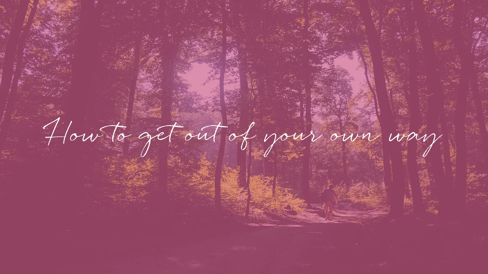 How to Get Out of Your Own Way