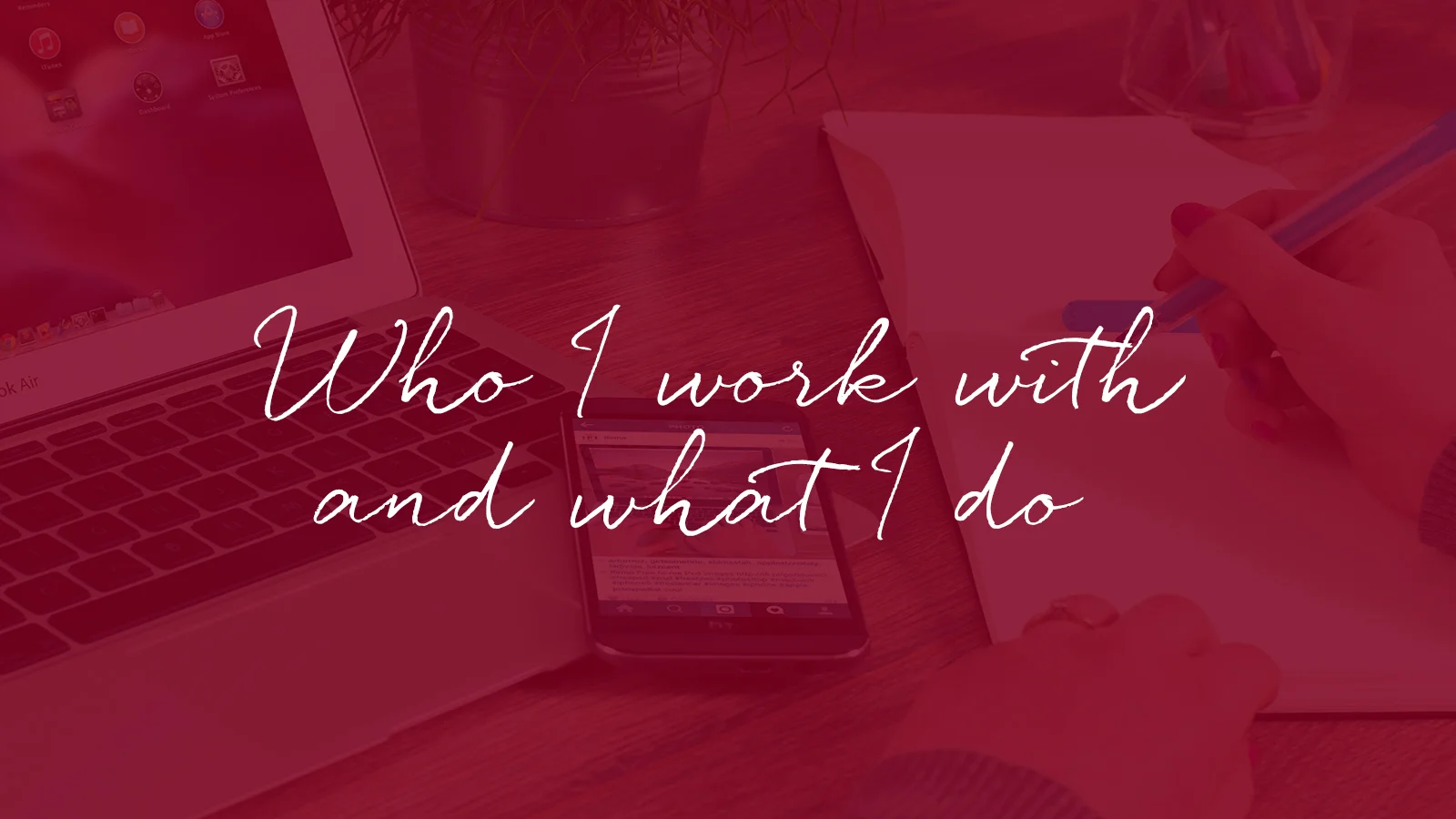 Who I work with, and What I do.