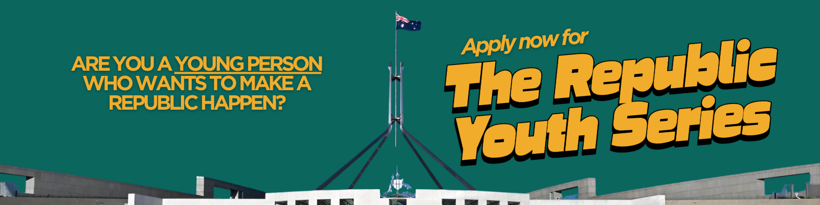 A green header with a picture of Australian Parliament House. The text, in orange, reads "Are you a young person who wants to make a republic happen? Apple now for the Republic Youth Series"
