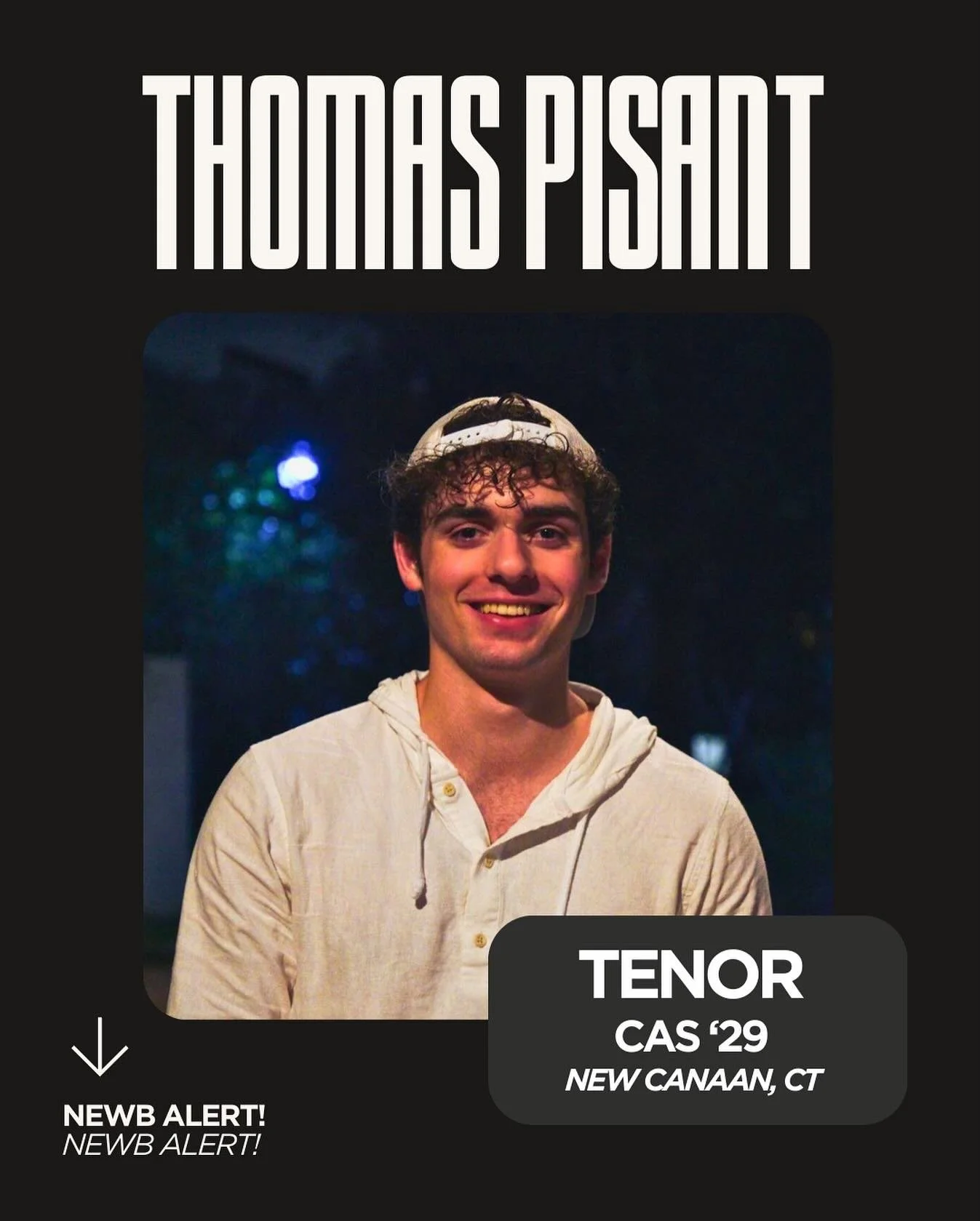 Third up in the Newb Spotlight: Thomas Pisant!! 🤍🖤

&middot;	full name: Thomas Pisant
&middot;	year: 2029
&middot;	school: CAS
&middot;	hometown: New Canaan, CT
&middot;	voice part: Tenor
&middot;	hobbies: Soccer, Guitar, Singing
&middot;	fav song: