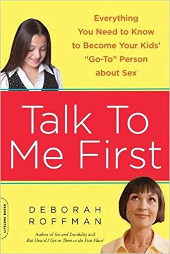 Talk To Me First: Everything You Need to Know to Become Your Kid's "Go-To" Person About Sex 