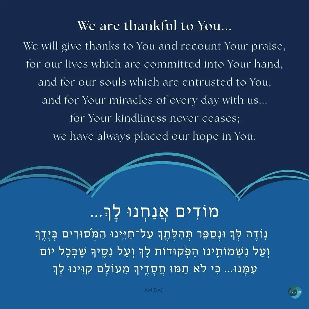 And for the miracles of every day&hellip;

The roof overhead. 
The smell of fresh coffee.
The smile of a loved one. 
The crisp bite of an apple.
A phone call from a friend.

To not take the smallest goodnesses for granted. 

Modim anachnu lach. We ar