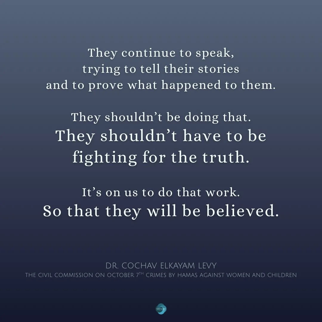 With the release of the report on the gender-based vioIence of October 7th by The Civil Commission chaired by Dr. Cochav Elkayam Levy, we wanted to remind survivors that we see you, we stand with you, we are here with you. 

It is on us to support yo
