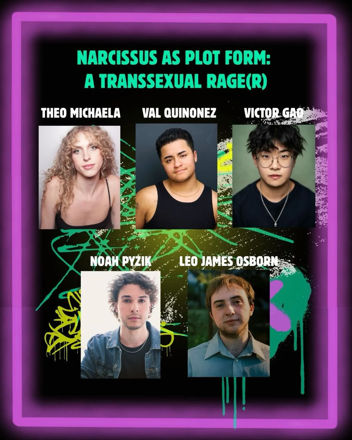 announcing the beautiful sexy cast of the First Kiss Theatre Residency reading of NARCISSUS AS PLOT FORM: A TRANSSEXUAL RAGE(R) on December 8 🥀

The reading will take place at 7pm on December 8 at The Makers&rsquo; Space in Brooklyn, NY. 

Tickets a