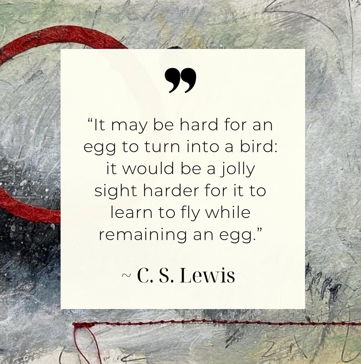 CHANGE - There is so much change happening in my creative life, in the external world, and in my internal world. So I decided to look up quotes on the subject of change and I found this one that made me smile. I wanted to share it. What an interestin