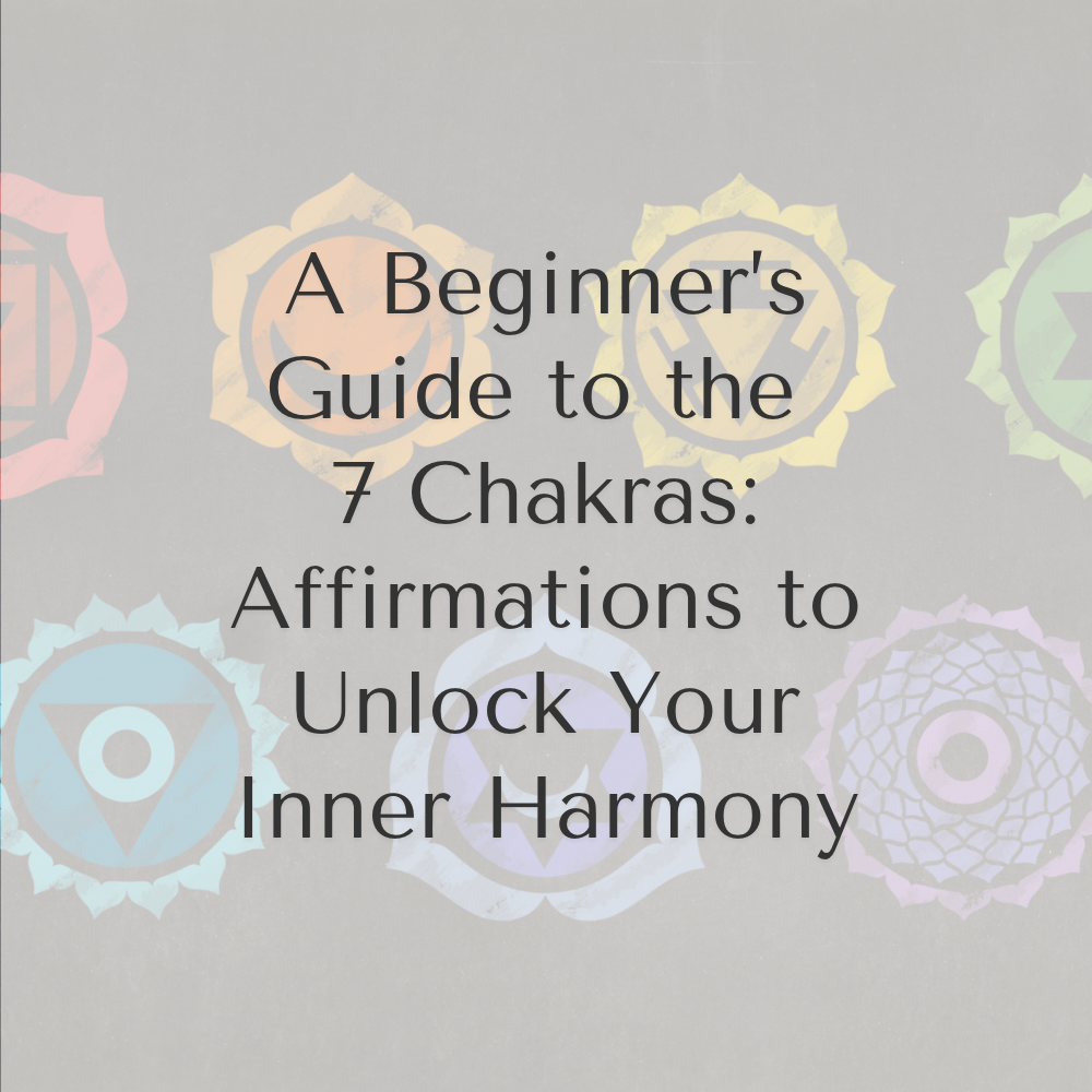 A Beginner’s Guide to the 7 Chakras: Affirmations to Unlock Your Inner Harmony