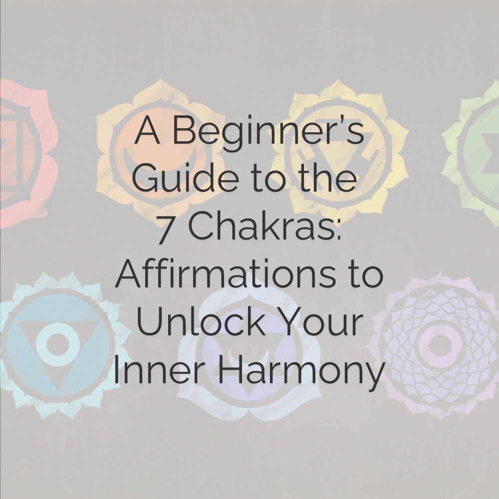 A Beginner’s Guide to the 7 Chakras: Affirmations to Unlock Your Inner Harmony