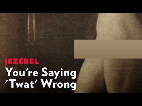 How To Correctly Pronounce The Word 'Twat'
