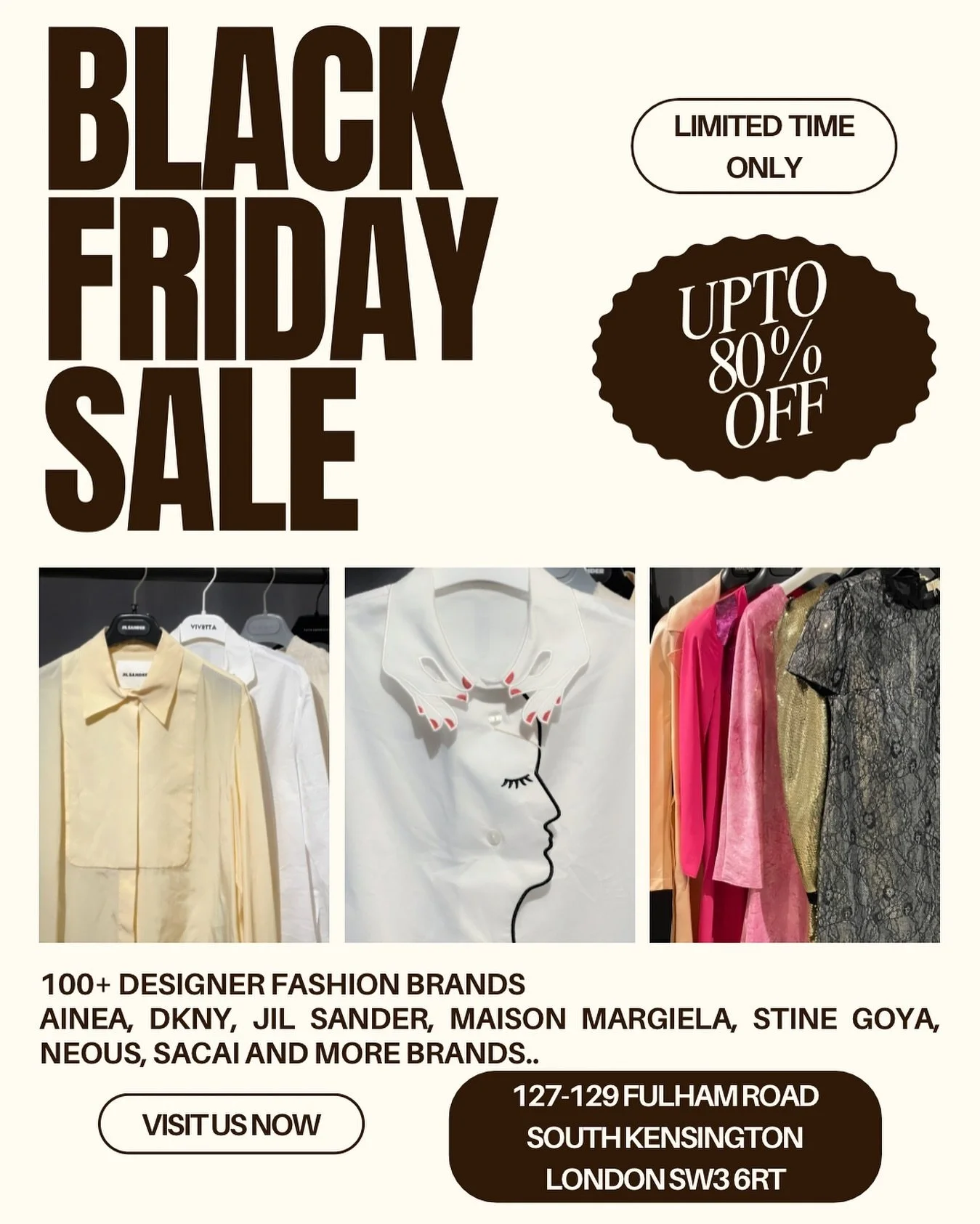 More days, More discounts! 100+ styles and designer brands marked down + limited time only! Shop sale at store now ✨✨

27 NOVEMBER - 5 DECEMBER

Visit our store 
127-129 Fulham Road South Kensington London SW3 6RT

[Black Friday, Big Sale, Fashion, D