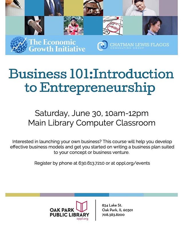 Hello Potential and Fellow Entrepreneurs!
The Business 101/ Introduction to Entrepreneurship is on and we are excited. Flyer attached.
We will facilitate class June 30, 2018 at the Oak Park Library:
10:00am to noon. Please bring a notepad and a reliable writing instrument. If you arrive by 9:30 you will be able to network with our 2018 Graduates and some very successful Entrepreneurs.
Please register on OPPL.org/events ...(go to calendar) website as soon as possible.
Meanwhile, please respond to this email and tell me a bit about yourself and your expectations.
Thank you and I look forward to see you soon...Saturday June 30, 2018!
The EGI President and Staff
Questions?
Email: info@egithrive.org
or
Call: 630.613-7210