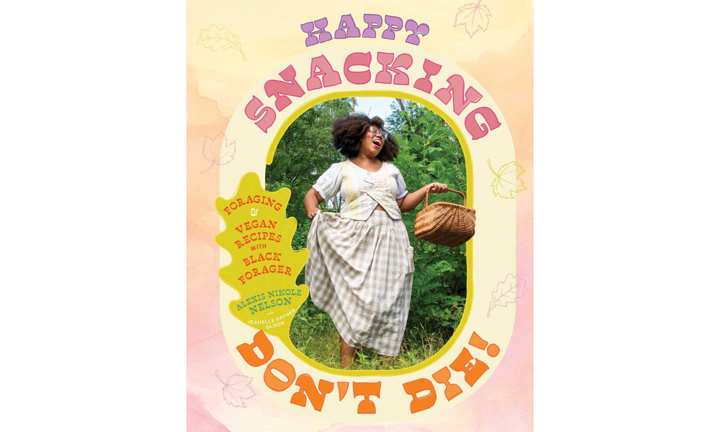 Happy Snacking, Don't Die!: Foraging and Vegan Recipes with Black Forager by Alexis Nikole Nelson