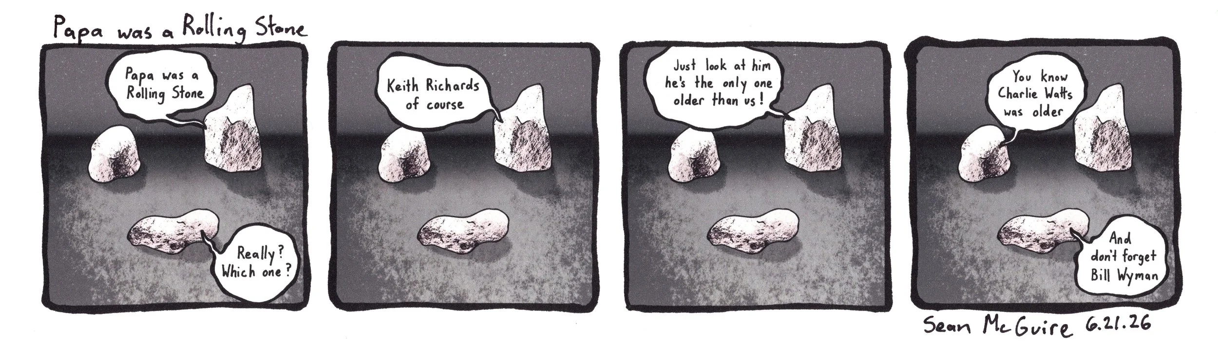3 rocks| Papa was a Rolling Stone| Really which one?| Keith Richards of course| Just look at him he's the only one older than us| You know Charlie Watts was older| and don't forget about Bill Wyman| Sean McGuire| Father's Day| Rolling Stones joke
